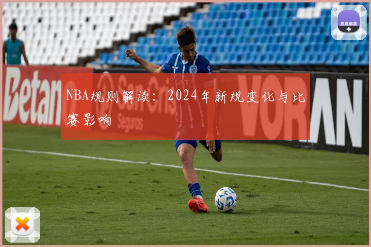 NBA规则解读：2024年新规变化与比赛影响