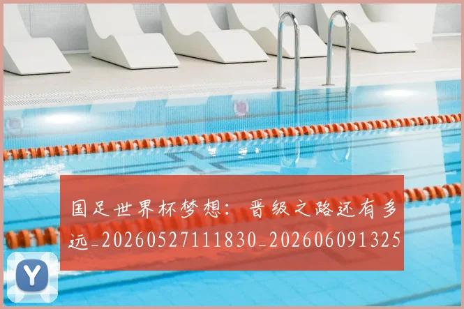 国足世界杯梦想:晋级之路还有多远_20260527111830_20260609132550