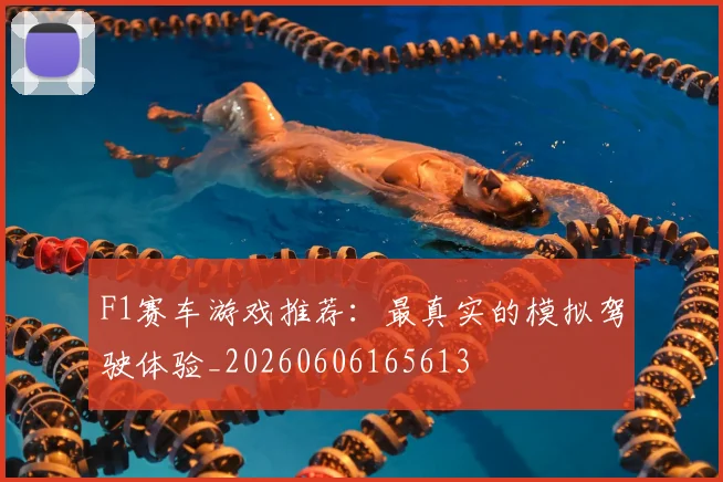 F1赛车游戏推荐：最真实的模拟驾驶体验_20260606165613