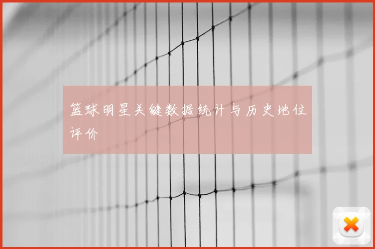 篮球明星关键数据统计与历史地位评价