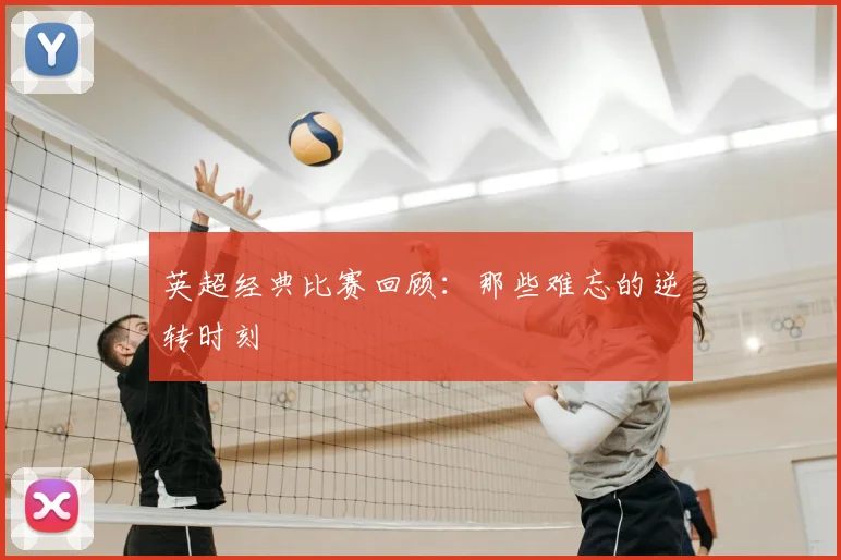 英超经典比赛回顾:那些难忘的逆转时刻