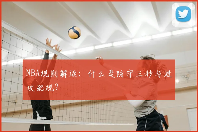 NBA规则解读:什么是防守三秒与进攻犯规?