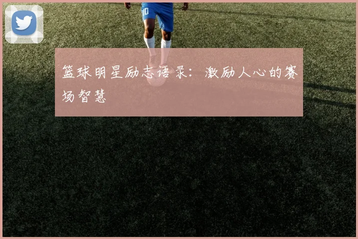 篮球明星励志语录：激励人心的赛场智慧