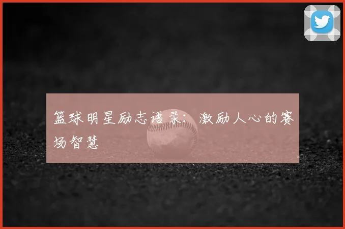 篮球明星励志语录：激励人心的赛场智慧
