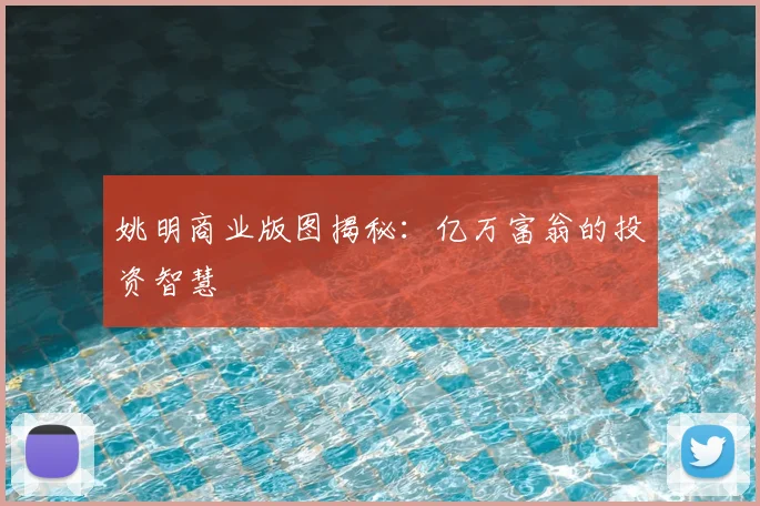 姚明商业版图揭秘:亿万富翁的投资智慧