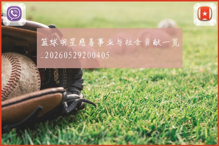 篮球明星慈善事业与社会贡献一览_20260529200405