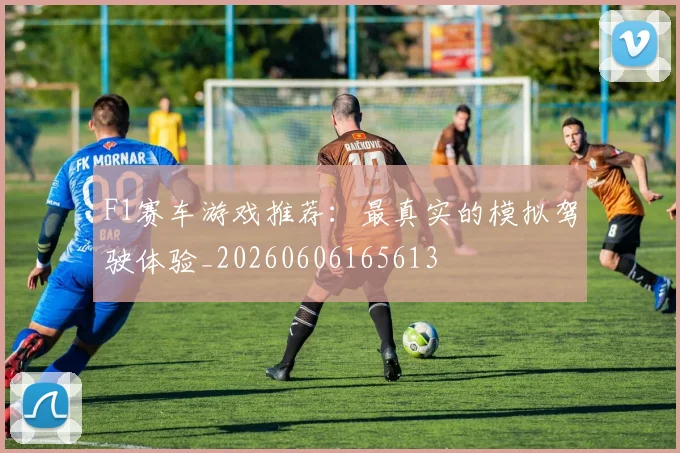 F1赛车游戏推荐:最真实的模拟驾驶体验_20260606165613