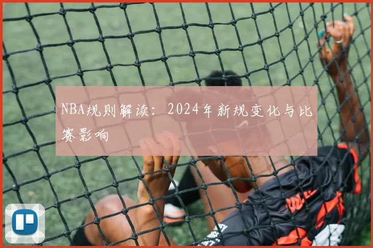 NBA规则解读:2024年新规变化与比赛影响