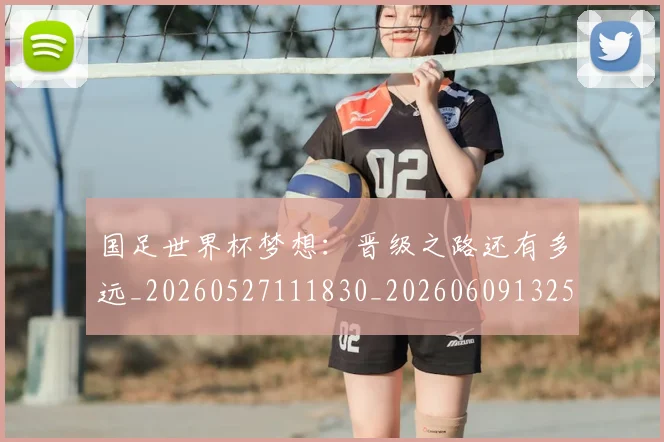 国足世界杯梦想:晋级之路还有多远_20260527111830_20260609132550