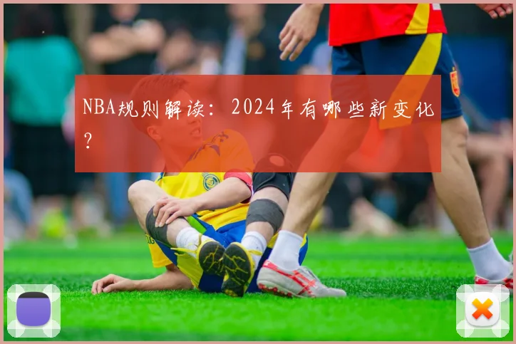 NBA规则解读:2024年有哪些新变化?