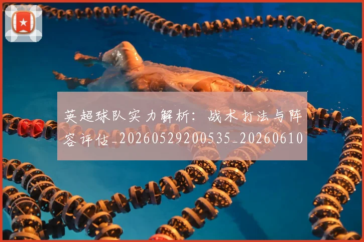 英超球队实力解析:战术打法与阵容评估_20260529200535_20260610170455